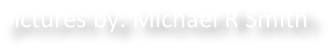 pictures by: Michael R Smith